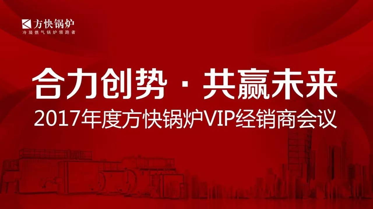 “合力創(chuàng)勢(shì)、共贏未來”2017年度方快鍋爐VIP經(jīng)銷商會(huì)議順利召開