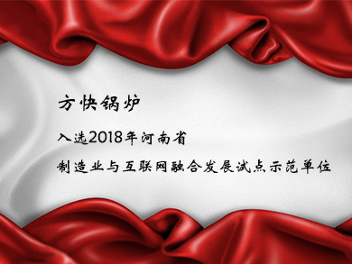 方快鍋爐入選2018年河南省制造業(yè)與互聯(lián)網(wǎng)融合發(fā)展試點示范單位